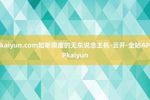 kaiyun.com如斯限度的无东说念主机-云开·全站APPkaiyun