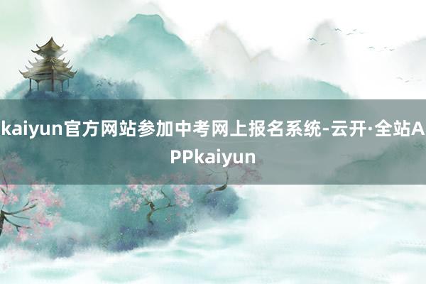 kaiyun官方网站参加中考网上报名系统-云开·全站APPkaiyun