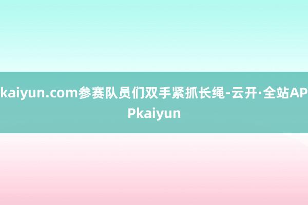 kaiyun.com参赛队员们双手紧抓长绳-云开·全站APPkaiyun