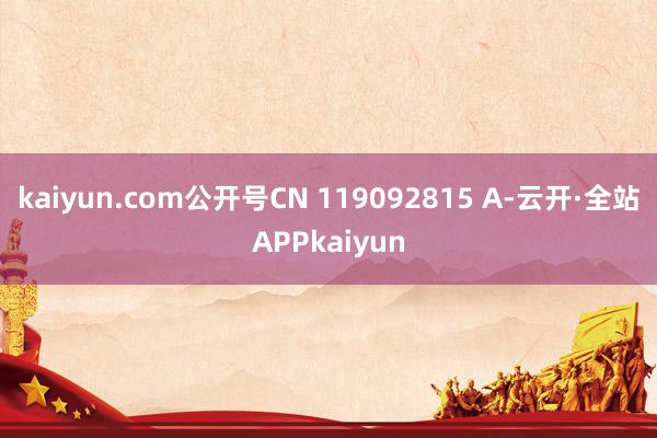 kaiyun.com公开号CN 119092815 A-云开·全站APPkaiyun