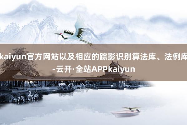 kaiyun官方网站以及相应的踪影识别算法库、法例库-云开·全站APPkaiyun