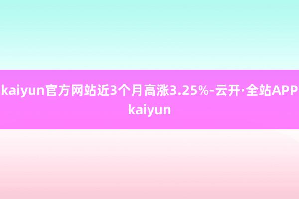 kaiyun官方网站近3个月高涨3.25%-云开·全站APPkaiyun