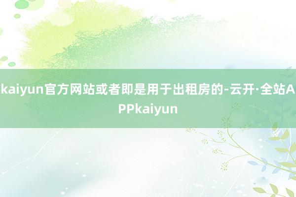 kaiyun官方网站或者即是用于出租房的-云开·全站APPkaiyun