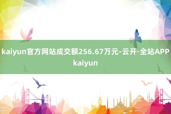 kaiyun官方网站成交额256.67万元-云开·全站APPkaiyun