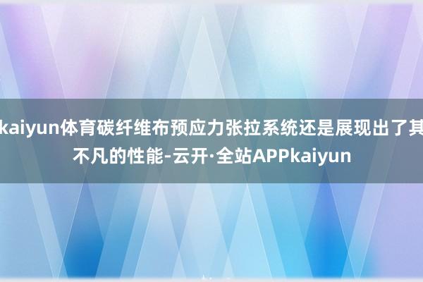 kaiyun体育碳纤维布预应力张拉系统还是展现出了其不凡的性能-云开·全站APPkaiyun