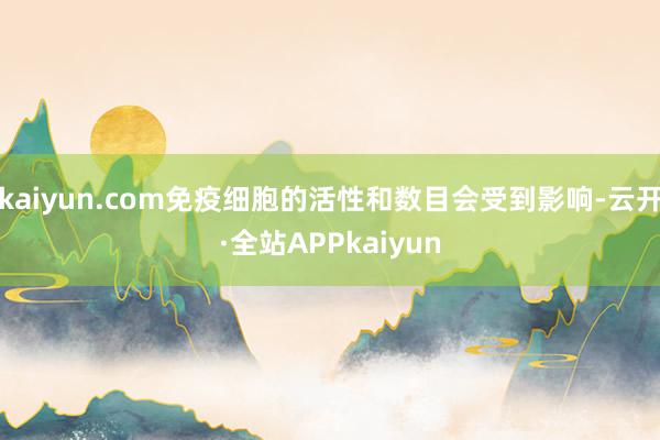 kaiyun.com免疫细胞的活性和数目会受到影响-云开·全站APPkaiyun