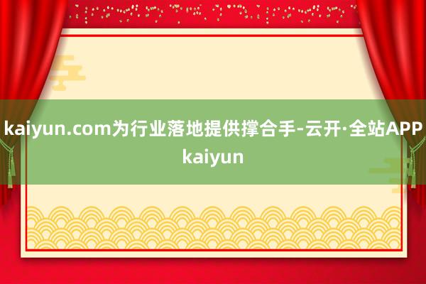 kaiyun.com为行业落地提供撑合手-云开·全站APPkaiyun
