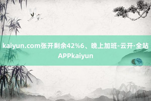 kaiyun.com张开剩余42%6、晚上加班-云开·全站APPkaiyun