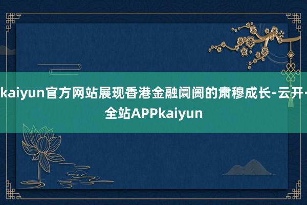 kaiyun官方网站展现香港金融阛阓的肃穆成长-云开·全站APPkaiyun