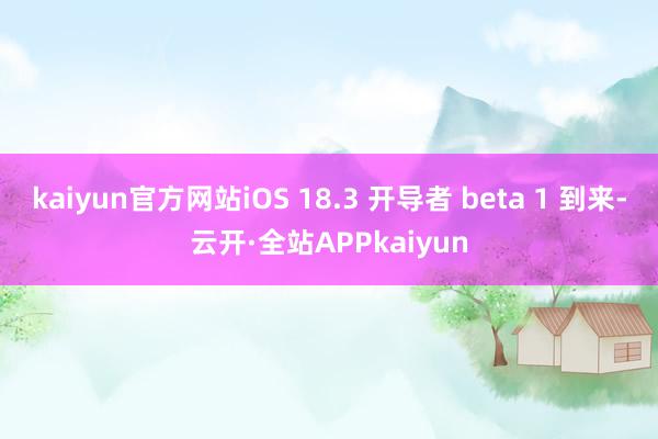 kaiyun官方网站iOS 18.3 开导者 beta 1 到来-云开·全站APPkaiyun