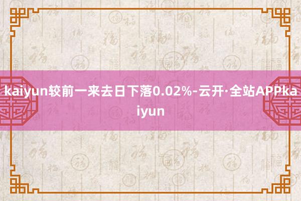 kaiyun较前一来去日下落0.02%-云开·全站APPkaiyun