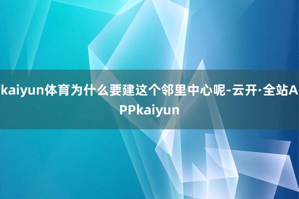 kaiyun体育为什么要建这个邻里中心呢-云开·全站APPkaiyun