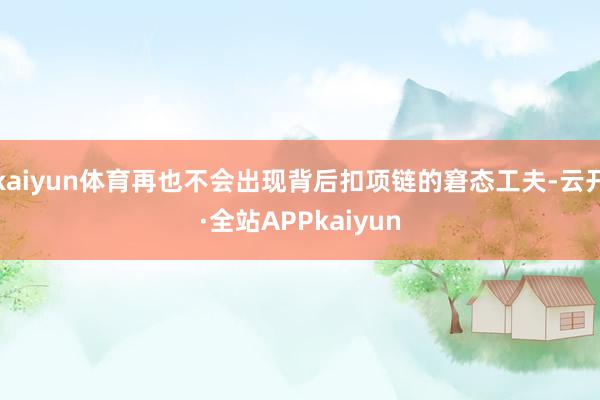 kaiyun体育再也不会出现背后扣项链的窘态工夫-云开·全站APPkaiyun