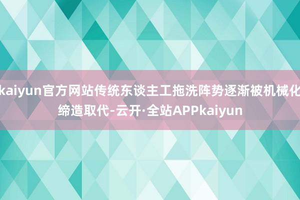 kaiyun官方网站传统东谈主工拖洗阵势逐渐被机械化缔造取代-云开·全站APPkaiyun